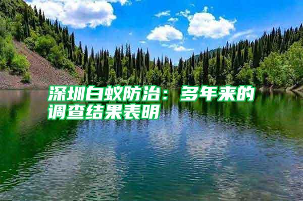 深圳白蟻防治：多年來的調查結果表明