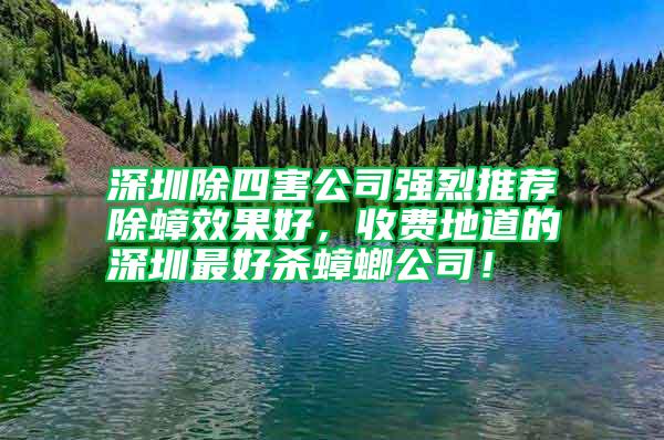 深圳除四害公司強(qiáng)烈推薦除蟑效果好，收費(fèi)地道的深圳最好殺蟑螂公司！