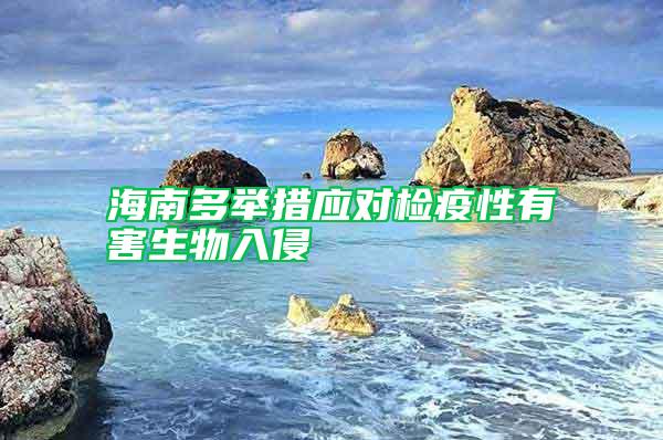 海南多舉措應(yīng)對(duì)檢疫性有害生物入侵