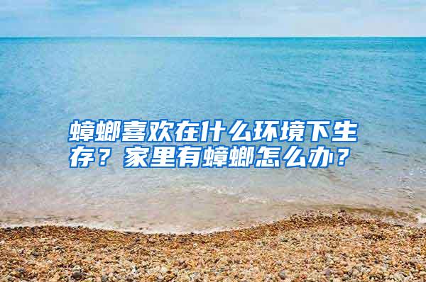 蟑螂喜歡在什么環(huán)境下生存？家里有蟑螂怎么辦？