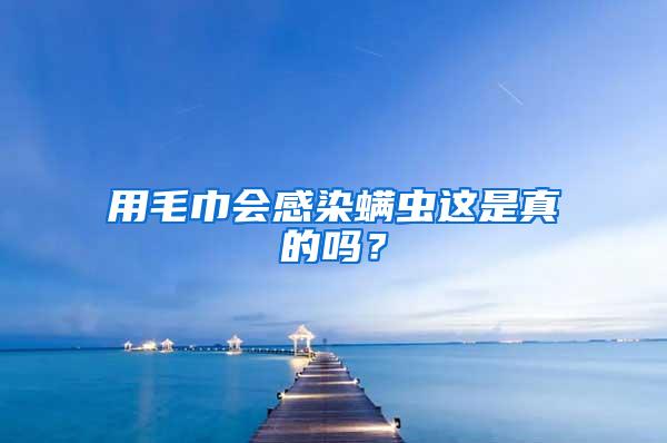 用毛巾會感染螨蟲這是真的嗎？