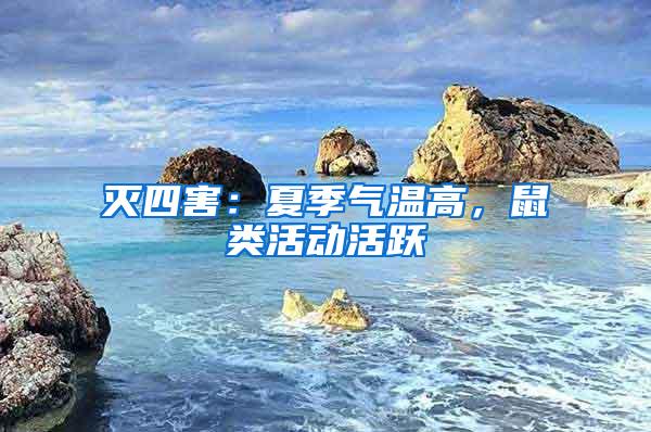 滅四害：夏季氣溫高，鼠類活動活躍