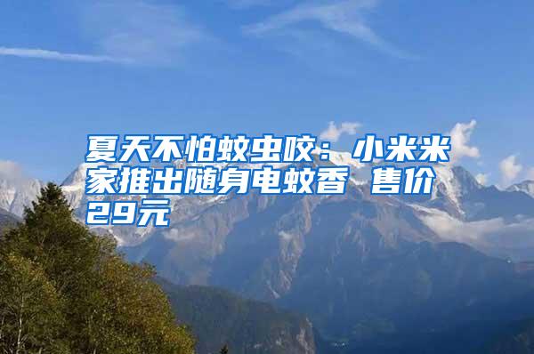 夏天不怕蚊蟲咬：小米米家推出隨身電蚊香 售價(jià)29元