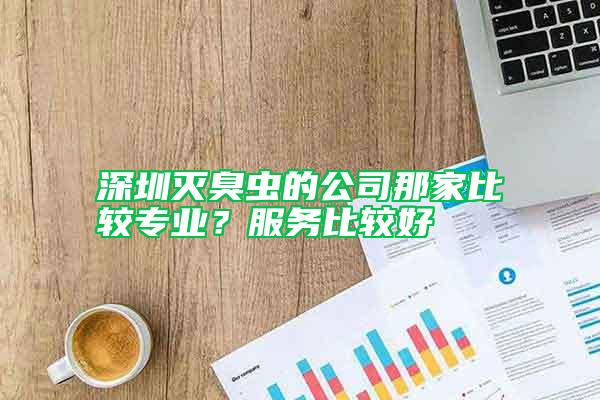 深圳滅臭蟲的公司那家比較專業(yè)？服務(wù)比較好