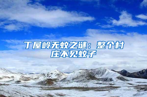 丁屋嶺無(wú)蚊之謎：整個(gè)村莊不見(jiàn)蚊子