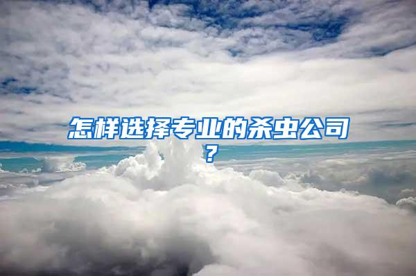 怎樣選擇專業(yè)的殺蟲公司？