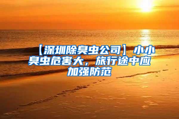 【深圳除臭蟲公司】小小臭蟲危害大，旅行途中應加強防范