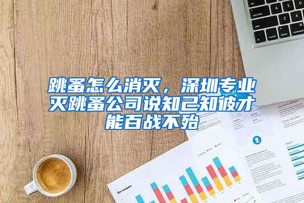 跳蚤怎么消滅，深圳專業(yè)滅跳蚤公司說知己知彼才能百戰(zhàn)不殆