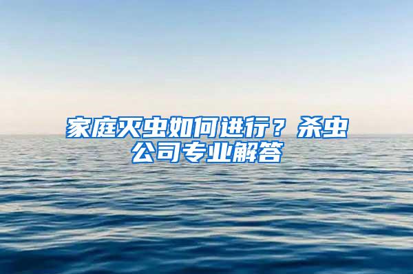 家庭滅蟲如何進(jìn)行？殺蟲公司專業(yè)解答