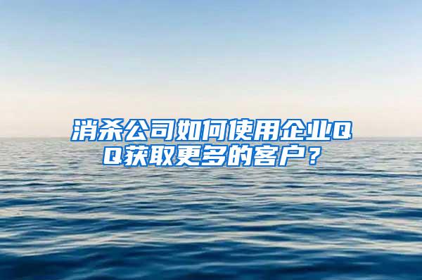 消殺公司如何使用企業(yè)QQ獲取更多的客戶(hù)？