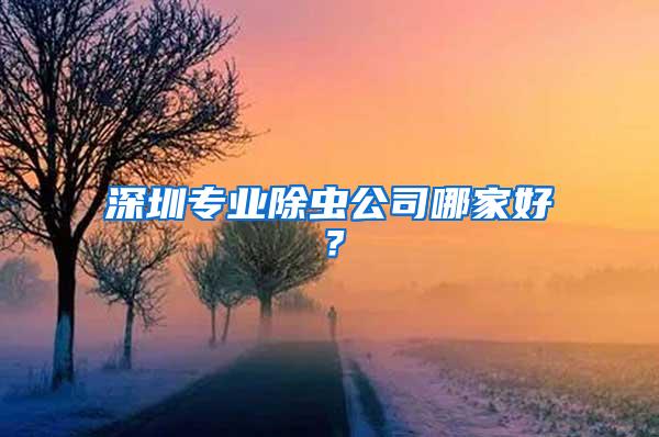 深圳專業(yè)除蟲公司哪家好？