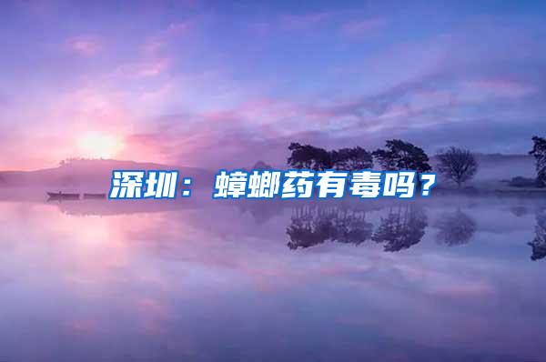 深圳：蟑螂藥有毒嗎？