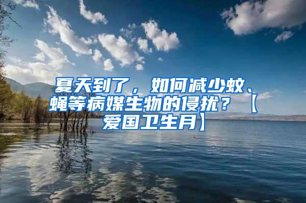 夏天到了，如何減少蚊、蠅等病媒生物的侵擾？【愛國衛(wèi)生月】