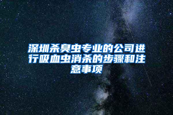 深圳殺臭蟲專業(yè)的公司進(jìn)行吸血蟲消殺的步驟和注意事項(xiàng)