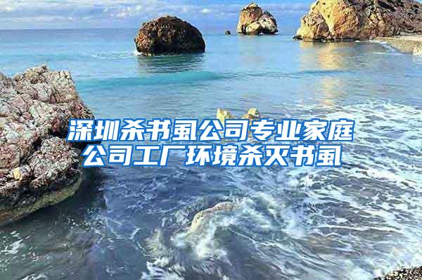 深圳殺書虱公司專業(yè)家庭公司工廠環(huán)境殺滅書虱