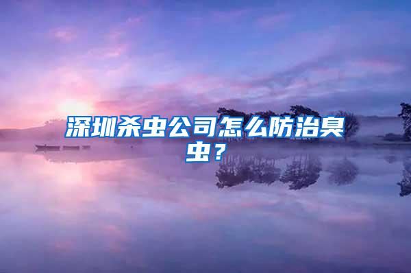 深圳殺蟲(chóng)公司怎么防治臭蟲(chóng)？