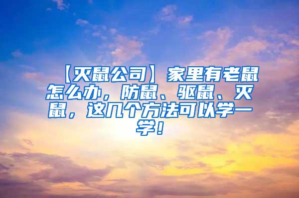 【滅鼠公司】家里有老鼠怎么辦，防鼠、驅(qū)鼠、滅鼠，這幾個方法可以學(xué)一學(xué)！