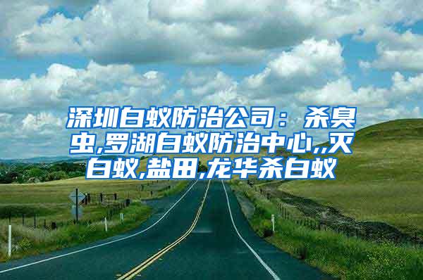 深圳白蟻防治公司：殺臭蟲,羅湖白蟻防治中心,,滅白蟻,鹽田,龍華殺白蟻