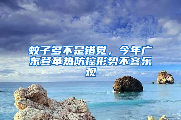 蚊子多不是錯(cuò)覺(jué)，今年廣東登革熱防控形勢(shì)不容樂(lè)觀