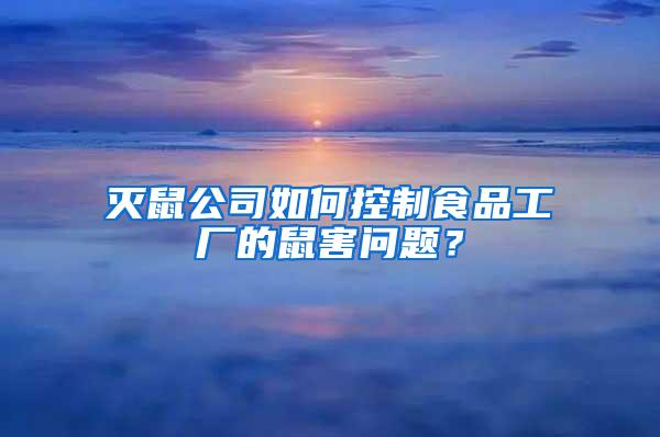 滅鼠公司如何控制食品工廠的鼠害問(wèn)題？