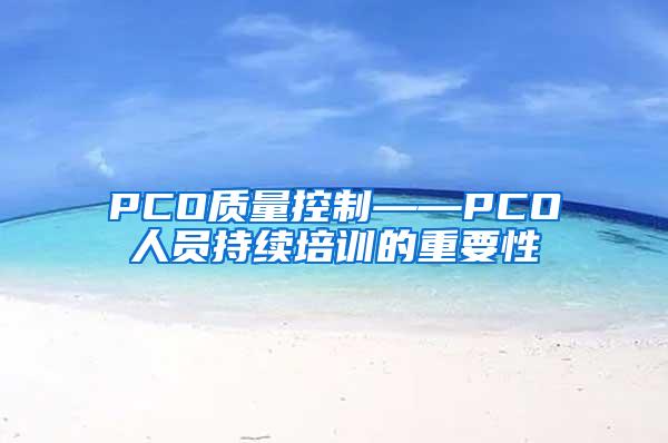 PCO質(zhì)量控制——PCO人員持續(xù)培訓(xùn)的重要性