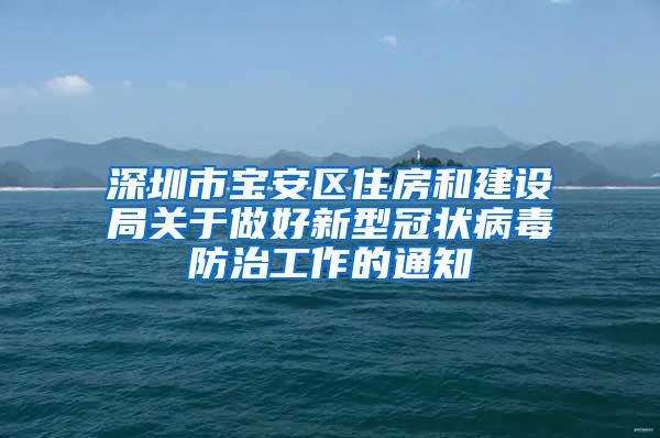 深圳市寶安區(qū)住房和建設(shè)局關(guān)于做好新型冠狀病毒防治工作的通知