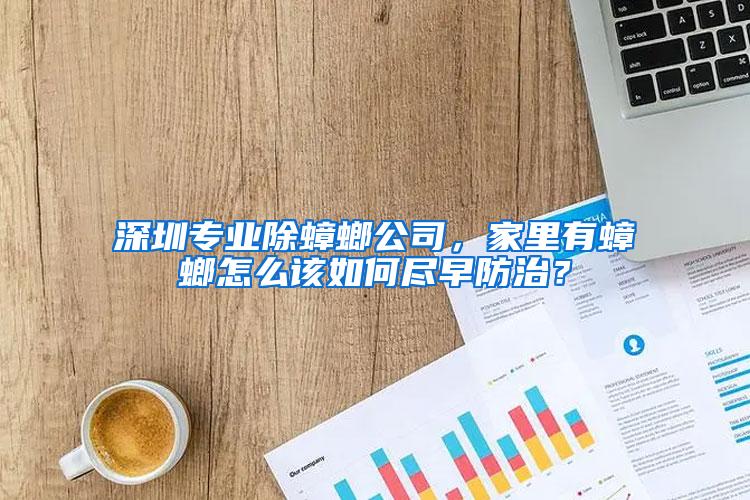 深圳專業(yè)除蟑螂公司，家里有蟑螂怎么該如何盡早防治？