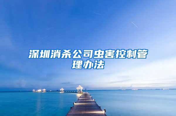 深圳消殺公司蟲(chóng)害控制管理辦法