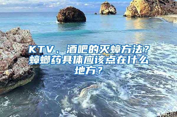 KTV、酒吧的滅蟑方法？蟑螂藥具體應(yīng)該點(diǎn)在什么地方？