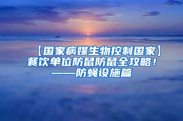 【國(guó)家病媒生物控制國(guó)家】餐飲單位防鼠防鼠全攻略！——防蠅設(shè)施篇