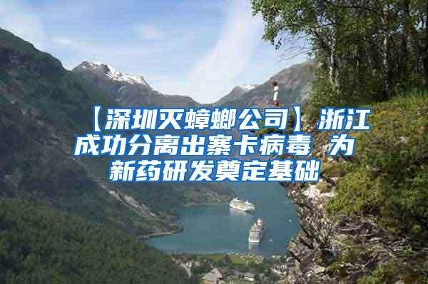 【深圳滅蟑螂公司】浙江成功分離出寨卡病毒 為新藥研發(fā)奠定基礎(chǔ)