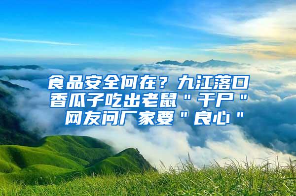 食品安全何在？九江落口香瓜子吃出老鼠＂干尸＂ 網(wǎng)友問廠家要＂良心＂