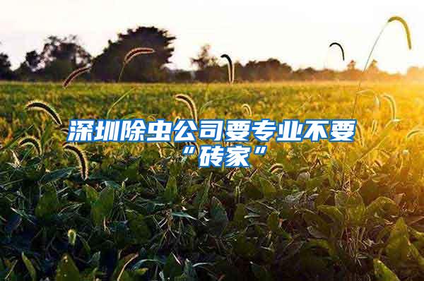 深圳除蟲公司要專業(yè)不要“磚家”