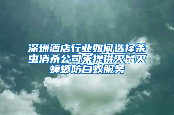 深圳酒店行業(yè)如何選擇殺蟲消殺公司來提供滅鼠滅蟑螂防白蟻服務