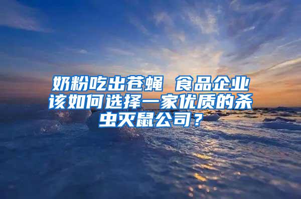 奶粉吃出蒼蠅 食品企業(yè)該如何選擇一家優(yōu)質(zhì)的殺蟲滅鼠公司？