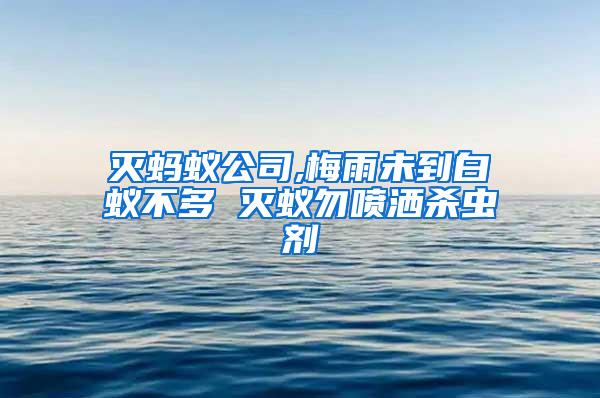 滅螞蟻公司,梅雨未到白蟻不多 滅蟻勿噴灑殺蟲劑