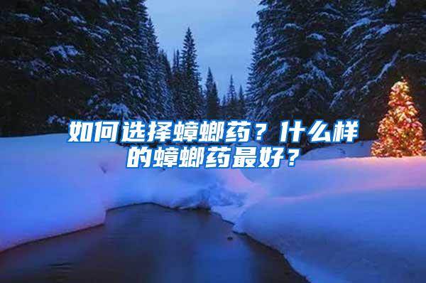 如何選擇蟑螂藥？什么樣的蟑螂藥最好？