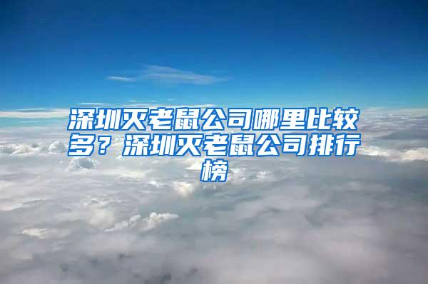 深圳滅老鼠公司哪里比較多？深圳滅老鼠公司排行榜