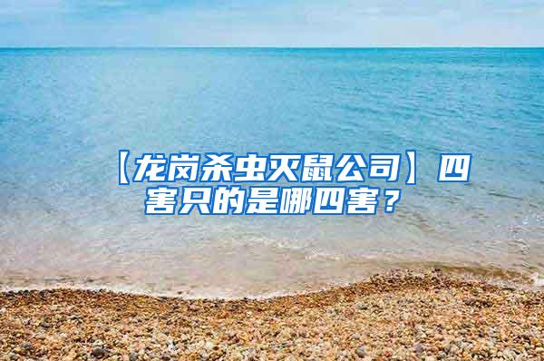 【龍崗殺蟲滅鼠公司】四害只的是哪四害？