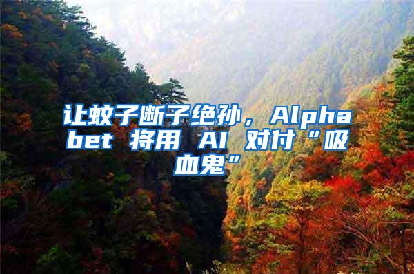 讓蚊子斷子絕孫，Alphabet 將用 AI 對(duì)付“吸血鬼”