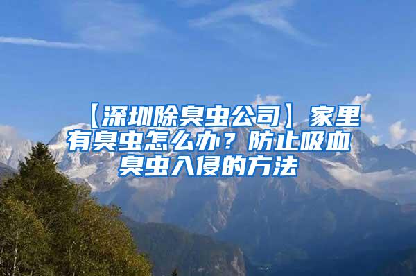 【深圳除臭蟲公司】家里有臭蟲怎么辦？防止吸血臭蟲入侵的方法