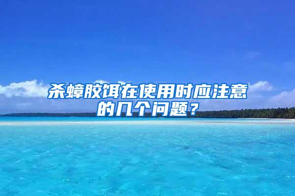 殺蟑膠餌在使用時(shí)應(yīng)注意的幾個(gè)問(wèn)題？