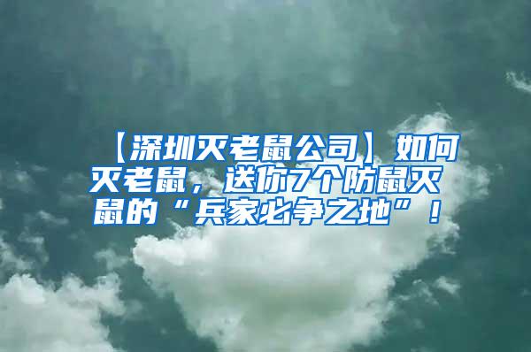 【深圳滅老鼠公司】如何滅老鼠，送你7個防鼠滅鼠的“兵家必爭之地”！