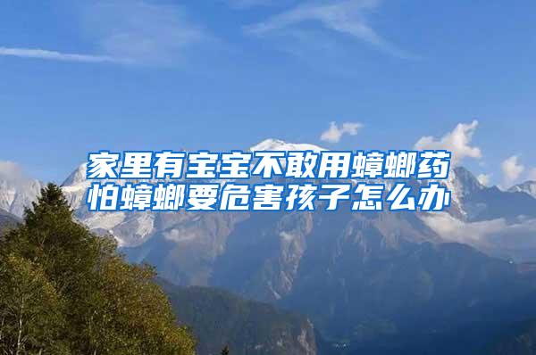 家里有寶寶不敢用蟑螂藥怕蟑螂要危害孩子怎么辦