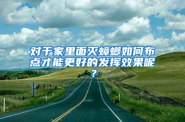 對于家里面滅蟑螂如何布點才能更好的發(fā)揮效果呢？