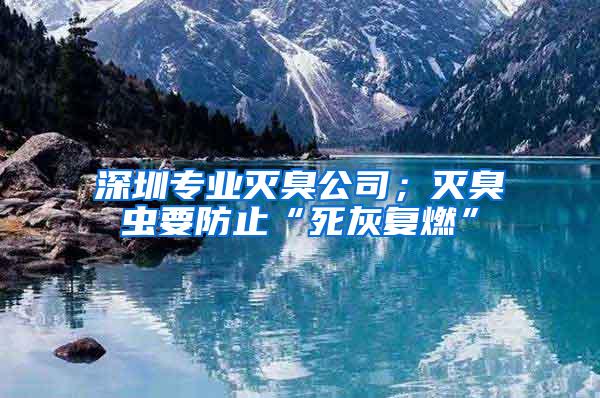 深圳專業(yè)滅臭公司；滅臭蟲要防止“死灰復(fù)燃”