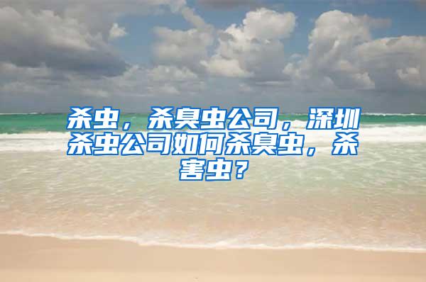 殺蟲，殺臭蟲公司，深圳殺蟲公司如何殺臭蟲，殺害蟲？