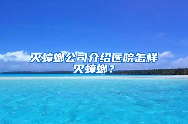 滅蟑螂公司介紹醫(yī)院怎樣滅蟑螂？