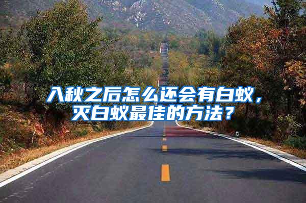 入秋之后怎么還會有白蟻，滅白蟻?zhàn)罴训姆椒ǎ?/></p>
             <p style=