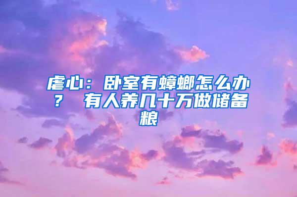 虐心：臥室有蟑螂怎么辦？ 有人養(yǎng)幾十萬做儲(chǔ)備糧